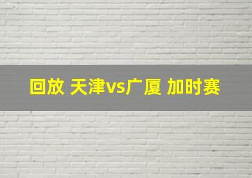 回放 天津vs广厦 加时赛